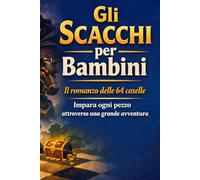 Gli Scacchi per Bambini: Il romanzo delle 64 caselle Impara ogni pezzo attraverso una grande avventura - a colori
