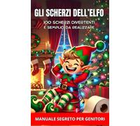 Gli Scherzi dell' Elfo: Manuale segreto per genitori con 100 scherzi divertenti e semplici da realizzare