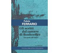 Gli scritti dal carcere di Bonhoeffer. Una guida alla lettura (Piccola biblioteca teologica)