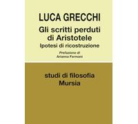 Gli scritti perduti di Aristotele: Ipotesi di ricostruzione (Biblioteca di filosofia - Studi di filosofia)