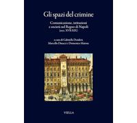 Gli spazi del crimine. Comunicazione, istituzioni e società nel Regno di Napoli (secc. XVII-XIX) (I libri di Viella)