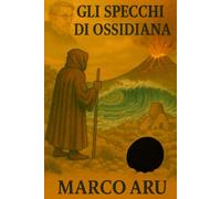 Gli Specchi di Ossidiana: IV Volume della Saga "La Soglia del Silenzio" (La Voce del Silenzio - Saga, in 6 libri (3 volumi), thriller archeologico-spirituale ambientato in Sardegna)