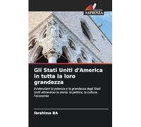 Gli Stati Uniti d'America in tutta la loro grandezza: Evidenziare la potenza e la grandezza degli Stati Uniti attraverso la storia, la politica, la cultura, l'economia
