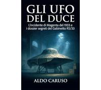 Gli UFO del Duce: L'incidente di Magenta del 1933 e i dossier segreti del Gabinetto RS/33 (Dossier Ufo Italia)