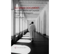 Gli umani documenti. Le cartelle cliniche dell'ospedale psichiatrico di Maggiano (Quaderni della Fondazione Mario Tobino. Studi e ricerche)