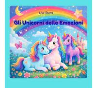 Gli Unicorni delle Emozioni: Libro da leggere e colorare per bambini da 3 a 6 anni (Una collana per imparare a conoscere le emozioni attraverso storie e colori.)