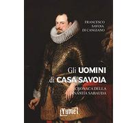 Gli uomini di casa Savoia. Cronaca della dinastia Sabauda (Historia)