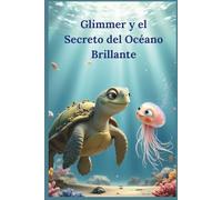 Glimmer y el Secreto del Océano Brillante: Un cuento infantil sobre amistad, valentía y descubrir el poder de creer en ti mismo