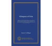Glimpses of Erin: containing an account of the ancient civilisation, manners, customs, and antiquities of Ireland : short sketches of the more ... and present : and papers on tours off the...