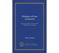 Glimpses of four continents: being an account of the travels of Richard Cope Morgan