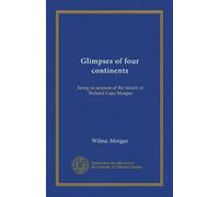 Glimpses of four continents: being an account of the travels of Richard Cope Morgan