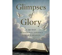 Glimpses of Glory: A 60-Day Devotional Journey Toward Heaven