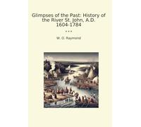 Glimpses of the Past: History of the River St. John, A.D. 1604-1784 (Classic Books)