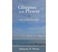 Glimpses of the Present: Poems in Praise of the LORD