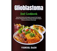 Glioblastoma Diet Cookbook: Boost Brain Health And Strengthen Immunity With Targeted Nutrition, Healing Meal Plans, And Expert Strategies To Support Wellness And Enhance Daily Energy