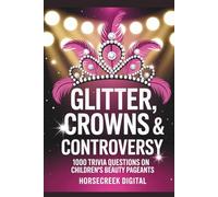 Glitter, Crowns & Controversy: 1,000 Trivia Questions on Children’s Beauty Pageants