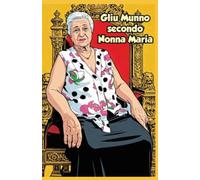 GLIU MUNNO secondo NONNA MARIA: Raccolta di proverbi paesani, modi di dire e saggezza popolare di una nonna del sud-Italia