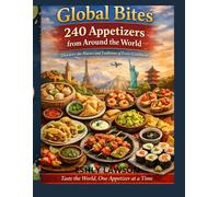 Global Bites:240 Appetizers from Around the World: Discover the Flavors and Traditions of Every Continent