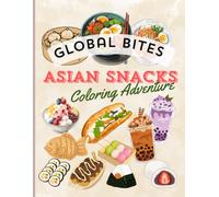 GLOBAL BITES, ASIAN SNACKS COLORING ADVENTURE: Color Your Way Through Iconic Asian Snacks, Sweet Desserts, Street Food Favorites, and Tasty Bites (The Feast of..)