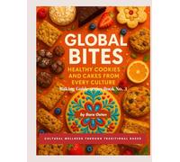 Global Bites: Healthy Cookies and Cakes from Every Culture: Cultural Wellness Through Traditional Bakes (Baking Guide series)