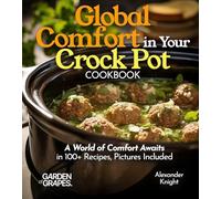 Global Comfort Crock Pot Cookbook: A World of Comfort Awaits in 100+ Recipes, With Dishes From Mongolian Beef, Spanish Paella to Alabama White BBQ Chicken, Pictures Included (Slow Cooker Collection)
