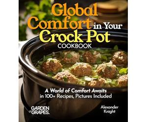 Global Comfort Crock Pot Cookbook: A World of Comfort Awaits in 100+ Recipes, With Dishes From Mongolian Beef, Spanish Paella to Alabama White BBQ Chicken, Pictures Included (Slow Cooker Collection)