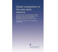 Global competition in the auto parts industry: Hearings before the Committee on Small Business, House of Representatives, One hundredth Congress, first session, Washington, DC, July 21 and 22, 1987