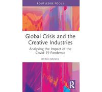 Global Crisis and the Creative Industries: Analysing the Impact of the Covid-19 Pandemic (Routledge Focus on the Global Creative Economy)