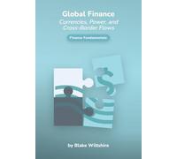 Global Finance: Currencies, Power and Cross-Border Flows (Navigating the World of Economics, Finance, and Markets)