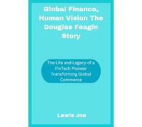 Global Finance, Human Vision The Douglas Feagin Story: The Life and Legacy of a FinTech Pioneer Transforming Global Commerce