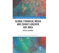 Global Financial Media and China's Greater Bay Area: Digital Dilemmas (Routledge Advances in Internationalizing Media Studies)