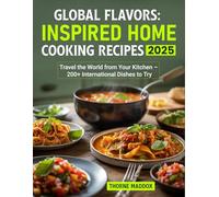 Global Flavors: Inspired Home Cooking Recipes 2025: Travel the World from Your Kitchen - 200+ International Dishes to Try