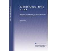 Global future, time to act: Report to the President on global resources, environment and population