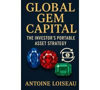 Global Gem Capital: The Investor’s Portable Asset Strategy: Secure, Transfer, and Multiply Wealth Worldwide with Diamonds, Rubies & More