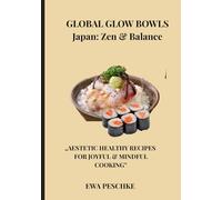 "Global Glows Bowl :Japan: Zen & Balance": „AESTETIC HEALTHY RECIPES FOR JOYFUL & MINDFUL COOKING”