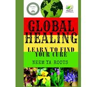 Global Healing Volume 1: Learn To Find Your Cure (Neem Ya Roots Presents: Begin Your Natural Health Journey)
