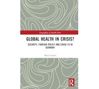 Global Health in Crisis?: Security, Foreign Policy and Covid-19 in Germany (Geographies of Health Series)