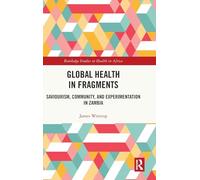 Global Health in Fragments: Saviourism, Community, and Experimentation in Zambia (Routledge Studies in Health in Africa)