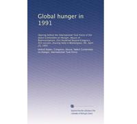 Global hunger in 1991: Hearing before the International Task Force of the Select Committee on Hunger, House of Representatives, One Hundred Second ... held in Washington, DC, April 25, 1991