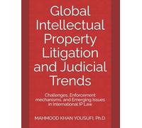 Global Intellectual Property Litigation and Judicial Trends: Challenges, Enforcement mechanisms, and Emerging Issues in International IP Law