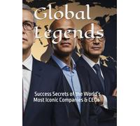 Global Legends: Success Secrets of the World’s Most Iconic Companies & CEOs