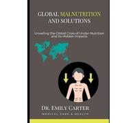Global Malnutrition and Solutions: Unveiling the Global Crisis of Under-Nutrition and Its Hidden Impacts