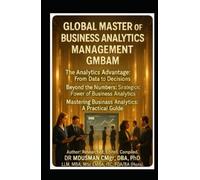 GLOBAL MASTER OF Business Analytics MANAGEMENT GMBAM The Analytics Advantage From Data to Decisions Beyond the Number The Strategic Power of Business Analytics Mastering Business: Self-Study Handbook