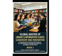 GLOBAL MASTER OF LIBRARY & INFORMATION SCIENCE LEADERSHIP AND INNOVATION A Comprehensive Professional Handbook for Librarianship, Knowledge ... to Leadership, Technology, and Innovation