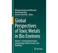 Global Perspectives of Toxic Metals in Bio Environs: Volume 1: Environmental Impact, Ecotoxicology, Health Concerns, and Modelling