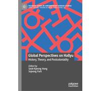 Global Perspectives on Hallyu: History, Theory, and Postcoloniality (Palgrave Series in Contemporary Korean Studies)