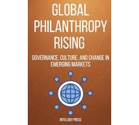 Global Philanthropy Rising: Governance, Culture, and Change in Emerging Markets (The Philanthropy Excellence Series)