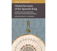 Global Servants of the Spanish King: Mobility and Cosmopolitanism in the Early Modern Spanish Empire: 134 (Cambridge Latin American Studies, Series Number 134)