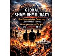 Global sham democracy: How representative democracy concentrates power, disempowers the people and destroys itself