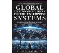 GLOBAL STRATEGY, GEOPOLITICS & FUTURE ENTERPRISE SYSTEMS: Navigating Fragmentation, Building Resilience, and Leading Across Borders in an Age of ... (THE FUTURE-READY BUSINESS SERIES™)